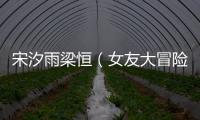宋汐雨梁恒（女友