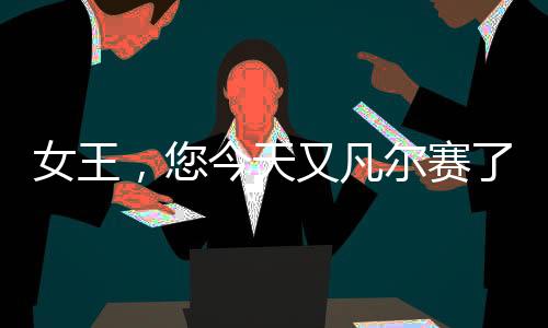 女王，您今天又凡尔赛了！